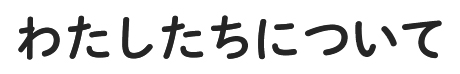 わたしたちについて