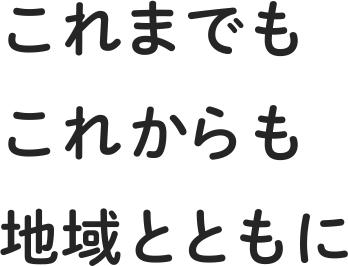 これまでも これからも 地域とともに