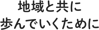 地域と共に歩んでいくために