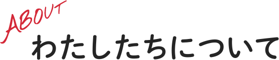 ABOUT - わたしたちについて